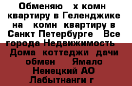 Обменяю 2-х комн. квартиру в Геленджике на 1-комн. квартиру в Санкт-Петербурге - Все города Недвижимость » Дома, коттеджи, дачи обмен   . Ямало-Ненецкий АО,Лабытнанги г.